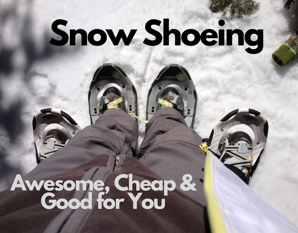Snow shoeing – Awesome, Cheap & Good for You!